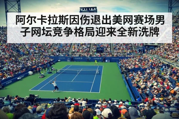 阿尔卡拉斯因伤退出美网赛场男子网坛竞争格局迎来全新洗牌