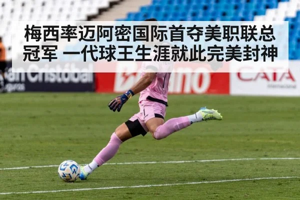 梅西率迈阿密国际首夺美职联总冠军 一代球王生涯就此完美封神