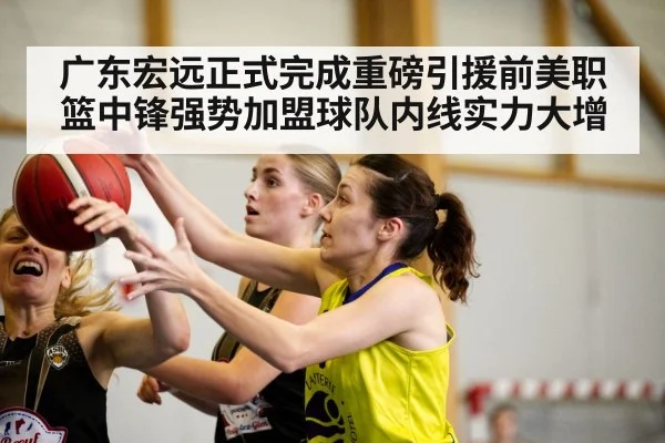 广东宏远正式完成重磅引援前美职篮中锋强势加盟球队内线实力大增
