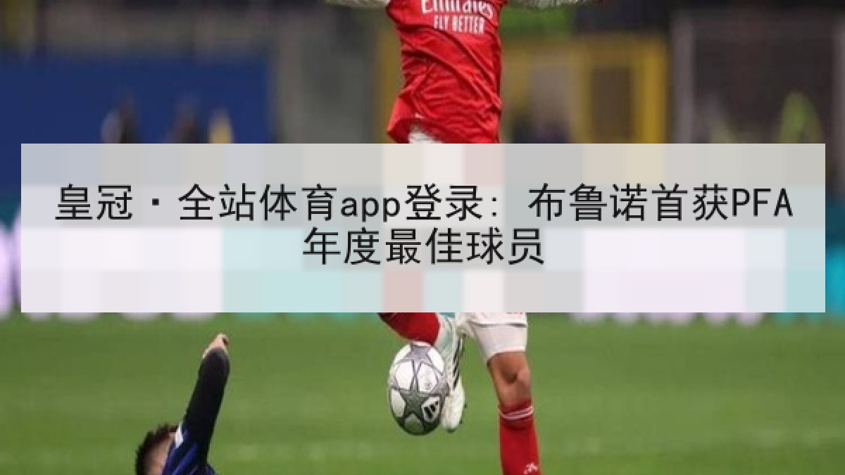 皇冠·全站体育app登录: 布鲁诺首获PFA年度最佳球员