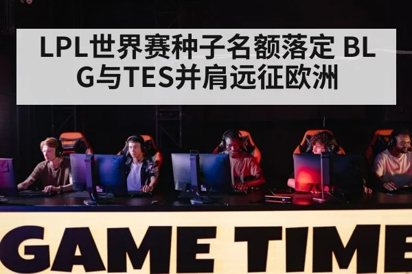LPL世界赛种子名额落定 BLG与TES并肩远征欧洲