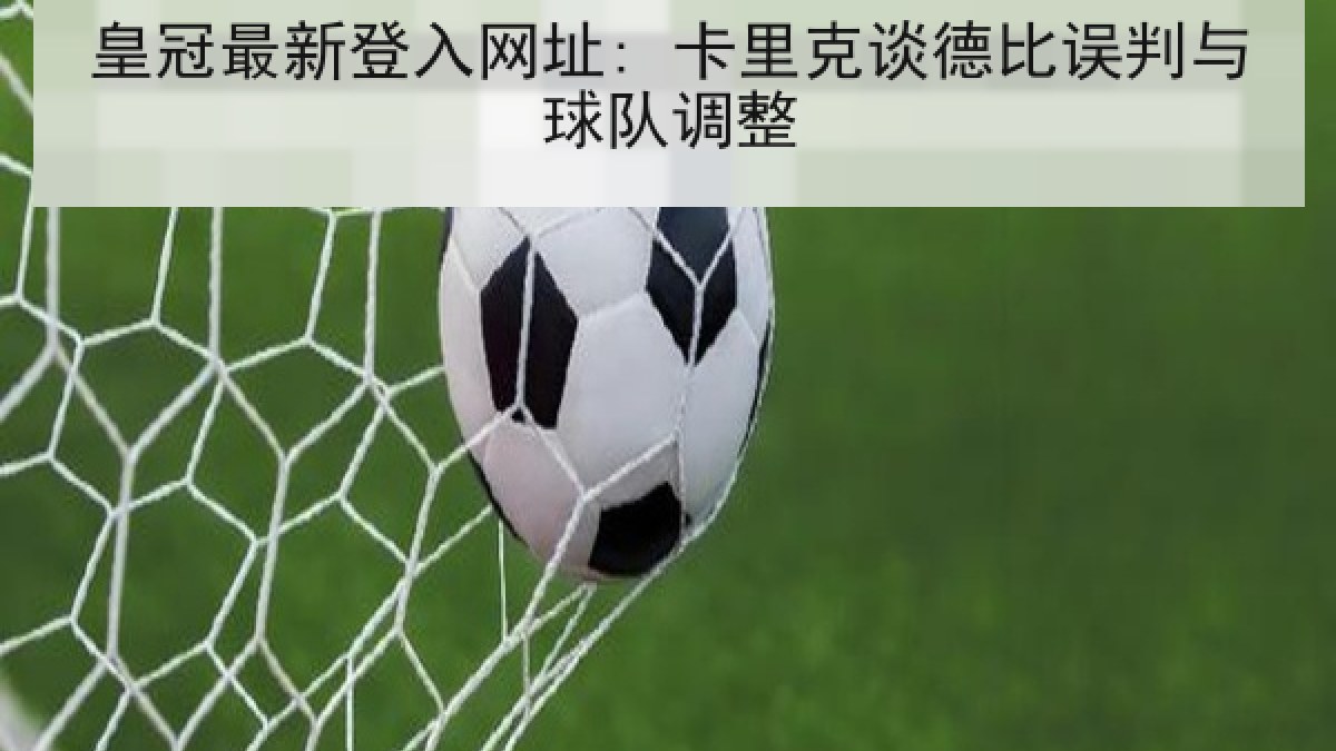 皇冠最新登入网址: 卡里克谈德比误判与球队调整 皇冠最新登入网址: 卡里克谈德比误判与球队调整