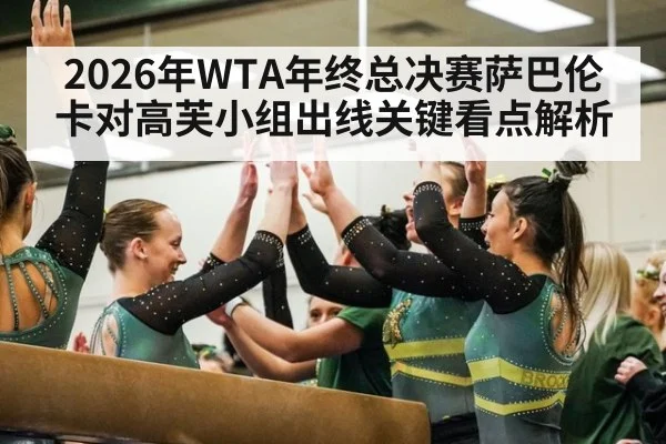 2026年WTA年终总决赛萨巴伦卡对高芙小组出线关键看点解析